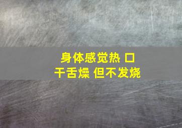 身体感觉热 口干舌燥 但不发烧